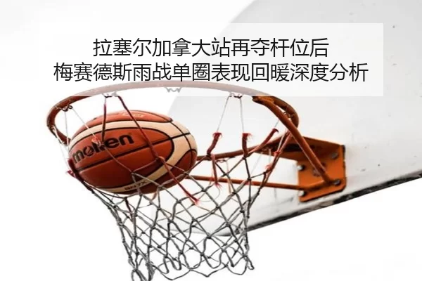 拉塞尔加拿大站再夺杆位后 梅赛德斯雨战单圈表现回暖深度分析