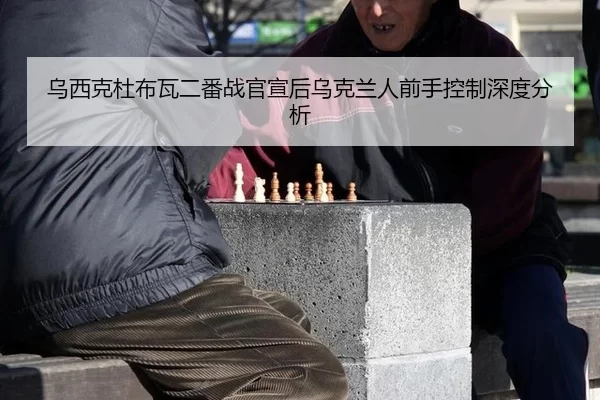 乌西克杜布瓦二番战官宣后乌克兰人前手控制深度分析